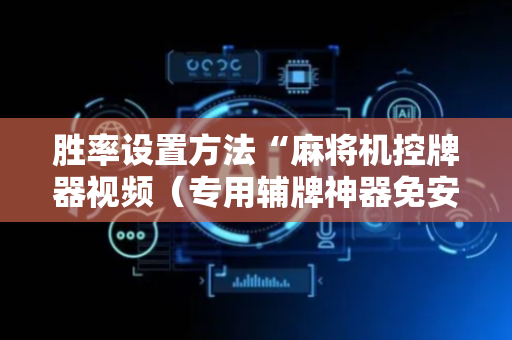 胜率设置方法“麻将机控牌器视频（专用辅牌神器免安装）
