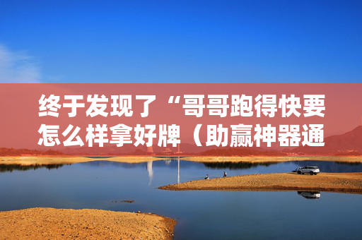 终于发现了“哥哥跑得快要怎么样拿好牌（助赢神器通用版）