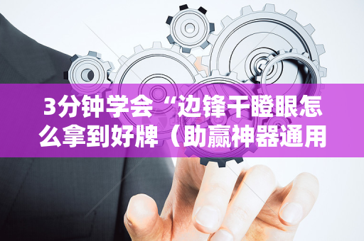 3分钟学会“边锋干瞪眼怎么拿到好牌（助赢神器通用版）