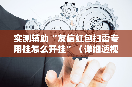 实测辅助“友信红包扫雷专用挂怎么开挂”（详细透视教程）-哔哩哔哩