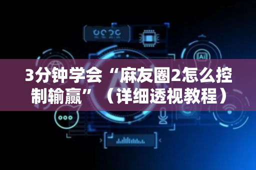 3分钟学会“麻友圈2怎么控制输赢”（详细透视教程）-哔哩哔哩