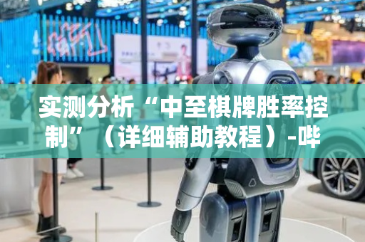 实测分析“中至棋牌胜率控制”（详细辅助教程）-哔哩哔哩
