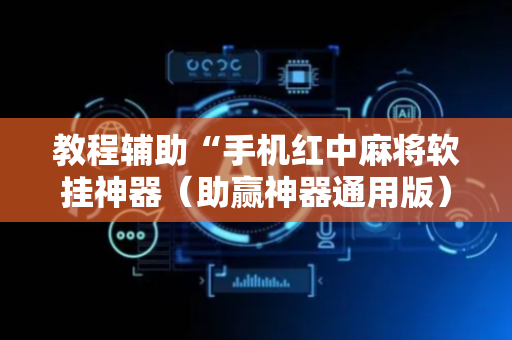 教程辅助“手机红中麻将软挂神器（助赢神器通用版）
