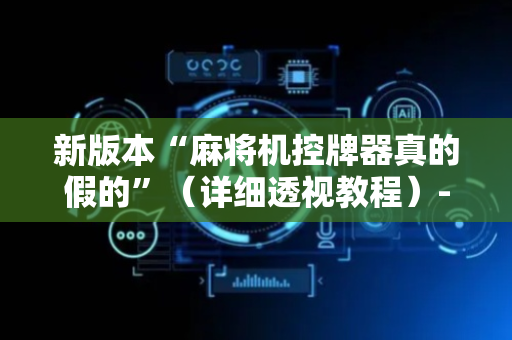 新版本“麻将机控牌器真的假的”（详细透视教程）-哔哩哔哩