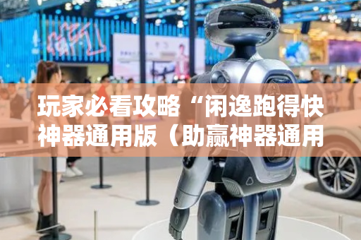 玩家必看攻略“闲逸跑得快神器通用版（助赢神器通用版）