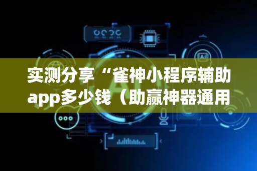 实测分享“雀神小程序辅助app多少钱（助赢神器通用版）