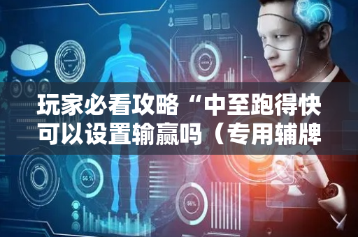 玩家必看攻略“中至跑得快可以设置输赢吗（专用辅牌神器免安装）