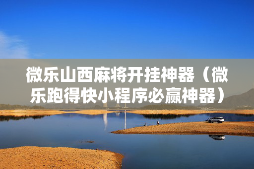 微乐山西麻将开挂神器（微乐跑得快小程序必赢神器）