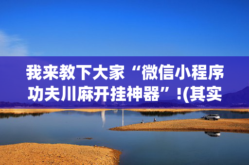 我来教下大家“微信小程序功夫川麻开挂神器”!(其实确实有挂)-抖音