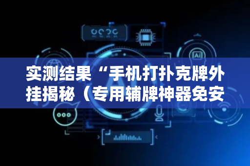 实测结果“手机打扑克牌外挂揭秘（专用辅牌神器免安装）