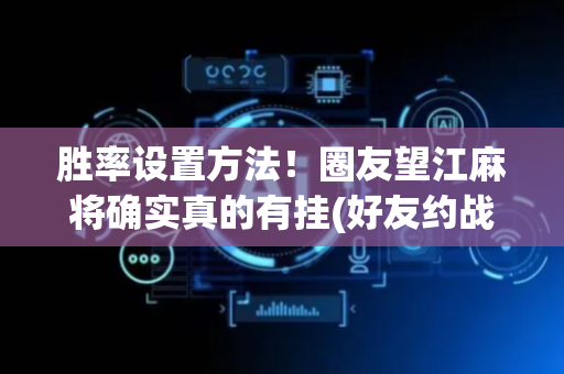 胜率设置方法！圈友望江麻将确实真的有挂(好友约战老是输)