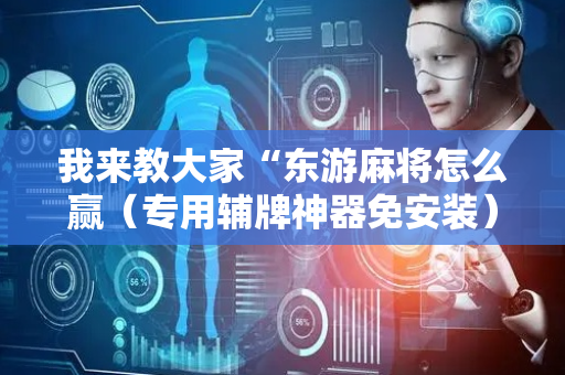 我来教大家“东游麻将怎么赢（专用辅牌神器免安装）