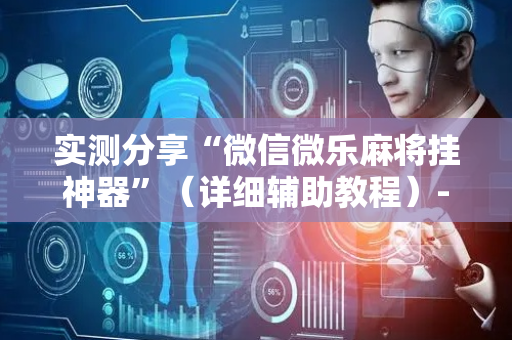 实测分享“微信微乐麻将挂神器”（详细辅助教程）-哔哩哔哩