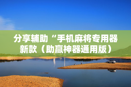 分享辅助“手机麻将专用器新款（助赢神器通用版）