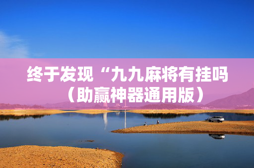 终于发现“九九麻将有挂吗（助赢神器通用版）