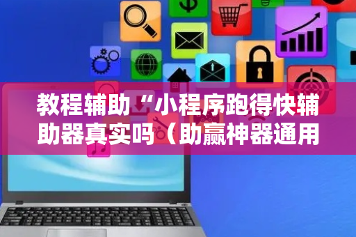 教程辅助“小程序跑得快辅助器真实吗（助赢神器通用版）