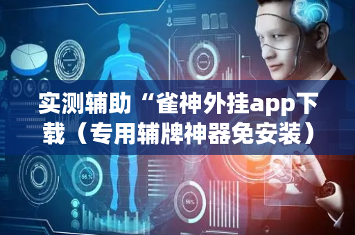 实测辅助“雀神外挂app下载（专用辅牌神器免安装）