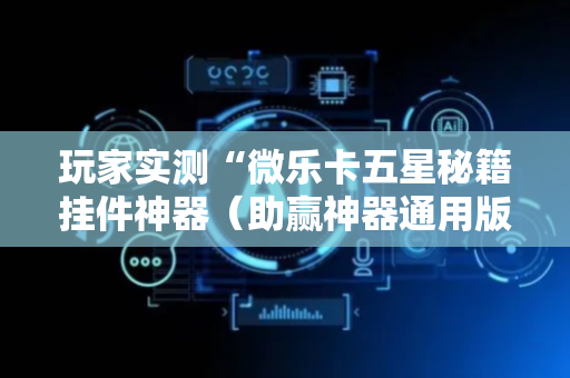 玩家实测“微乐卡五星秘籍挂件神器（助赢神器通用版）
