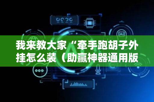 我来教大家“牵手跑胡子外挂怎么装（助赢神器通用版）