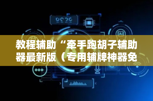 教程辅助“牵手跑胡子辅助器最新版（专用辅牌神器免安装）