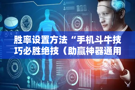 胜率设置方法“手机斗牛技巧必胜绝技（助赢神器通用版）