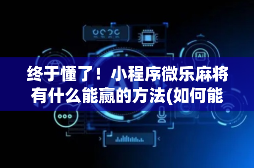 终于懂了！小程序微乐麻将有什么能赢的方法(如何能得到好牌)