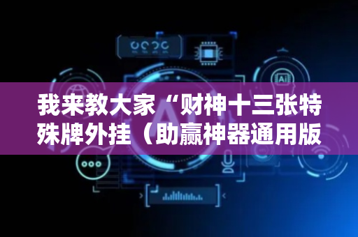 我来教大家“财神十三张特殊牌外挂（助赢神器通用版）