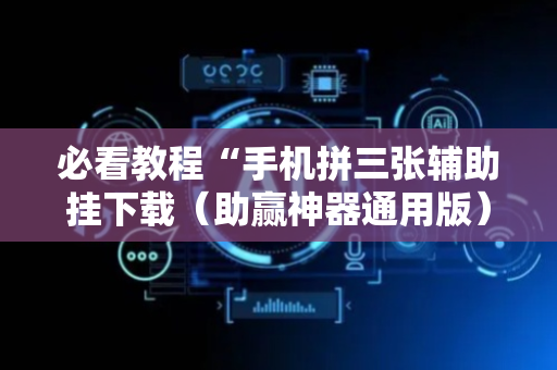 必看教程“手机拼三张辅助挂下载（助赢神器通用版）