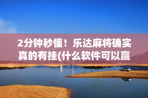 2分钟秒懂！乐达麻将确实真的有挂(什么软件可以赢)