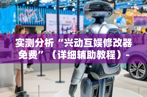 实测分析“兴动互娱修改器免费”（详细辅助教程）-哔哩哔哩
