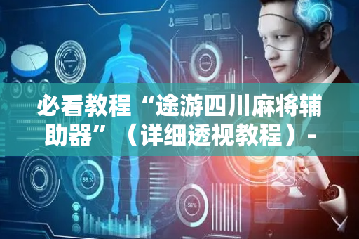 必看教程“途游四川麻将辅助器”（详细透视教程）-哔哩哔哩