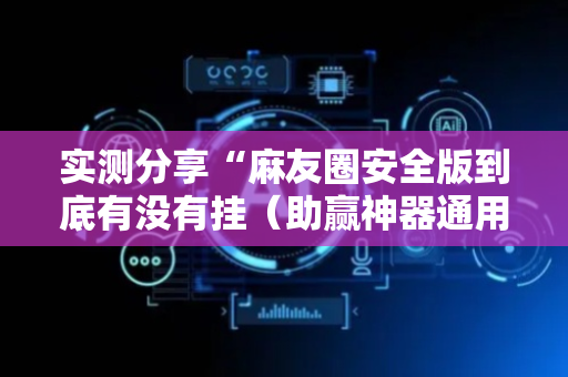 实测分享“麻友圈安全版到底有没有挂（助赢神器通用版）