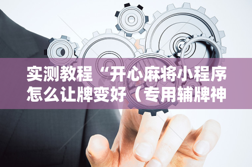 实测教程“开心麻将小程序怎么让牌变好（专用辅牌神器免安装）