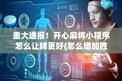 重大通报！开心麻将小程序怎么让牌更好(怎么增加胜率)