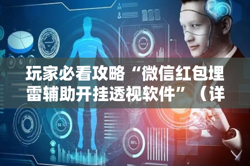 玩家必看攻略“微信红包埋雷辅助开挂透视软件”（详细透视教程）-哔哩哔哩