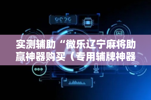 实测辅助“微乐辽宁麻将助赢神器购买（专用辅牌神器免安装）