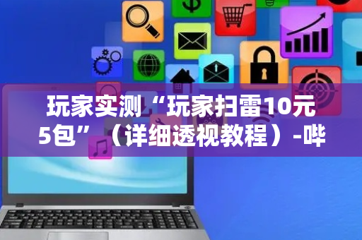 玩家实测“玩家扫雷10元5包”（详细透视教程）-哔哩哔哩