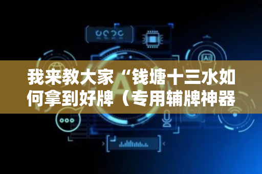 我来教大家“钱塘十三水如何拿到好牌（专用辅牌神器免安装）