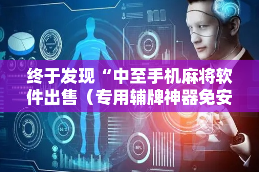终于发现“中至手机麻将软件出售（专用辅牌神器免安装）