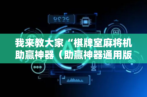我来教大家“棋牌室麻将机助赢神器（助赢神器通用版）