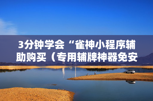 3分钟学会“雀神小程序辅助购买（专用辅牌神器免安装）