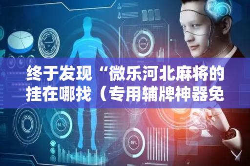 终于发现“微乐河北麻将的挂在哪找（专用辅牌神器免安装）