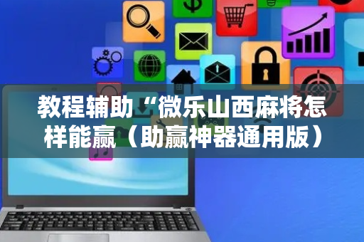 教程辅助“微乐山西麻将怎样能赢（助赢神器通用版）