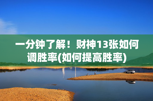 一分钟了解！财神13张如何调胜率(如何提高胜率)