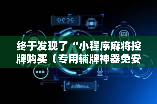 终于发现了“小程序麻将控牌购买（专用辅牌神器免安装）
