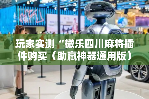 玩家实测“微乐四川麻将插件购买（助赢神器通用版）