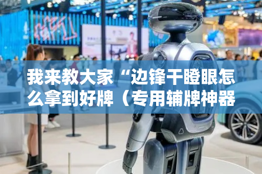 我来教大家“边锋干瞪眼怎么拿到好牌（专用辅牌神器免安装）