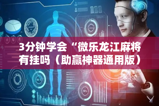 3分钟学会“微乐龙江麻将有挂吗（助赢神器通用版）