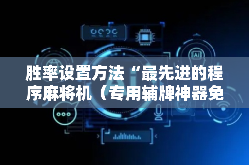 胜率设置方法“最先进的程序麻将机（专用辅牌神器免安装）