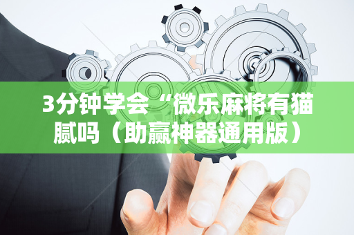 3分钟学会“微乐麻将有猫腻吗（助赢神器通用版）